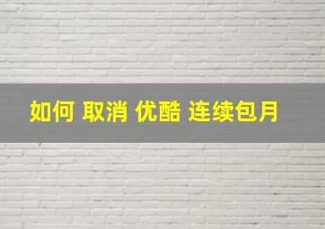 如何 取消 优酷 连续包月